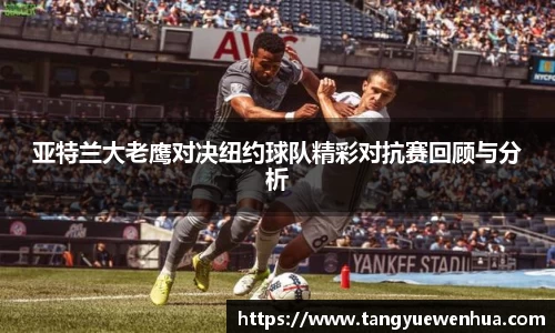 亚特兰大老鹰对决纽约球队精彩对抗赛回顾与分析